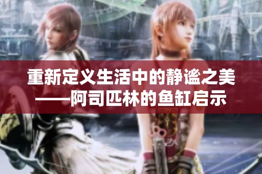 重新定义生活中的静谧之美——阿司匹林的鱼缸启示