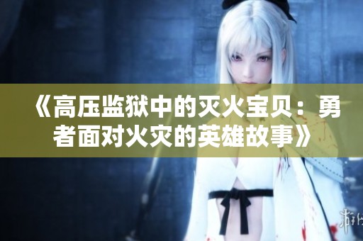 《高压监狱中的灭火宝贝：勇者面对火灾的英雄故事》