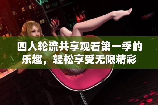 四人轮流共享观看第一季的乐趣，轻松享受无限精彩