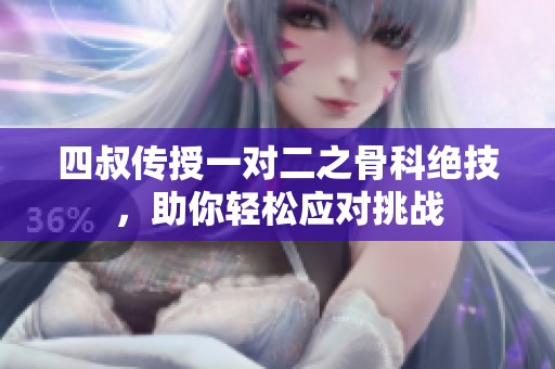 四叔传授一对二之骨科绝技，助你轻松应对挑战