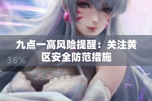 九点一高风险提醒：关注黄区安全防范措施