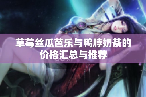 草莓丝瓜芭乐与鸭脖奶茶的价格汇总与推荐