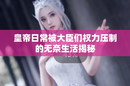 皇帝日常被大臣们权力压制的无奈生活揭秘