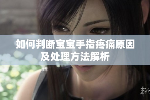 如何判断宝宝手指疼痛原因及处理方法解析