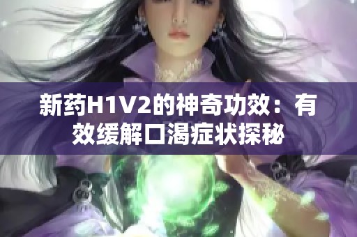 新药H1V2的神奇功效：有效缓解口渴症状探秘