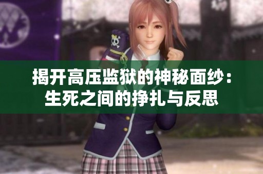 揭开高压监狱的神秘面纱：生死之间的挣扎与反思