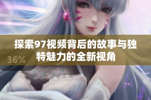 探索97视频背后的故事与独特魅力的全新视角