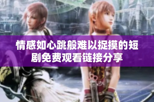 情感如心跳般难以捉摸的短剧免费观看链接分享