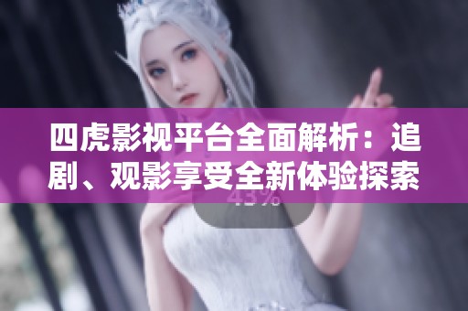 四虎影视平台全面解析：追剧、观影享受全新体验探索