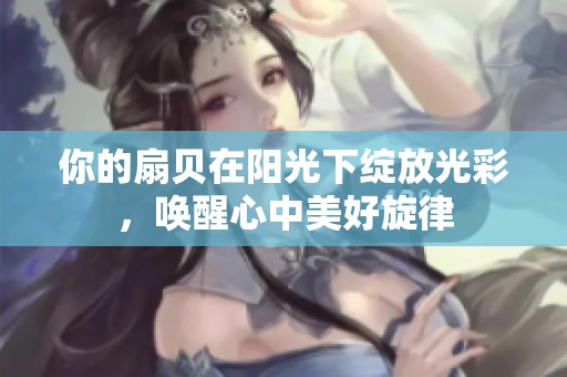 你的扇贝在阳光下绽放光彩，唤醒心中美好旋律