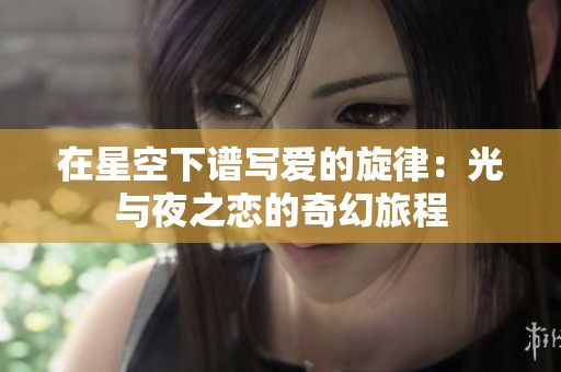 在星空下谱写爱的旋律：光与夜之恋的奇幻旅程