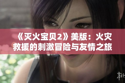 《灭火宝贝2》美版：火灾救援的刺激冒险与友情之旅