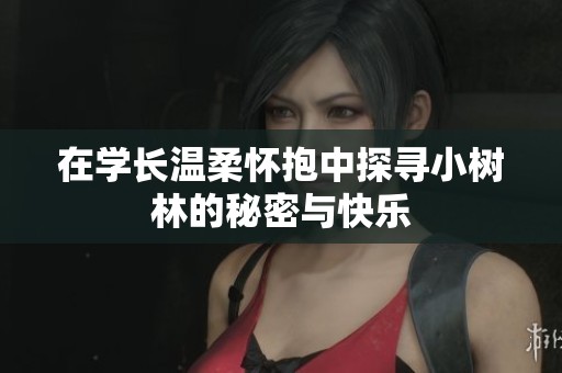 在学长温柔怀抱中探寻小树林的秘密与快乐