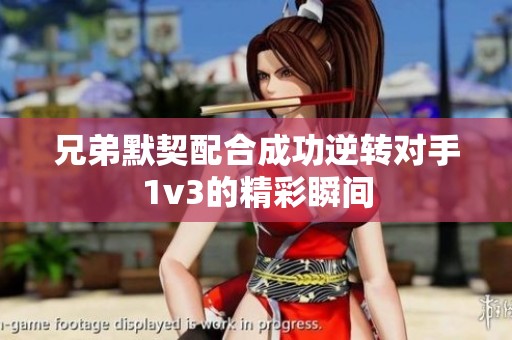 兄弟默契配合成功逆转对手1v3的精彩瞬间