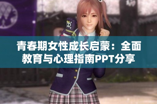 青春期女性成长启蒙：全面教育与心理指南PPT分享