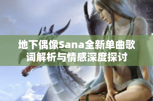 地下偶像Sana全新单曲歌词解析与情感深度探讨