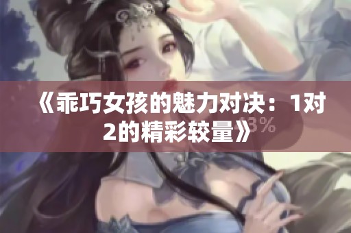 《乖巧女孩的魅力对决：1对2的精彩较量》