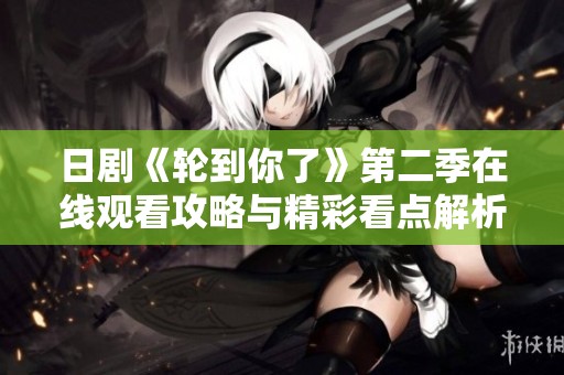 日剧《轮到你了》第二季在线观看攻略与精彩看点解析