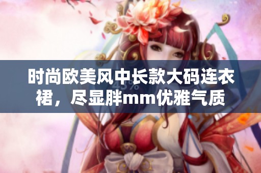 时尚欧美风中长款大码连衣裙，尽显胖mm优雅气质
