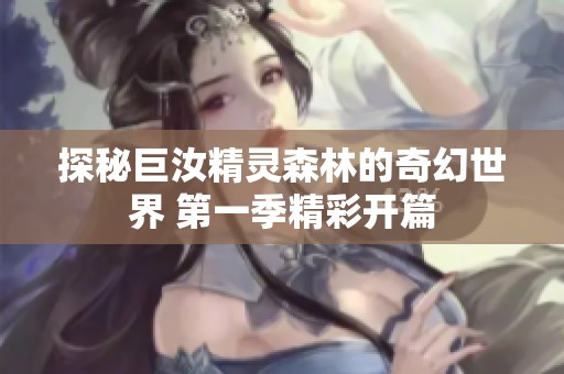 探秘巨汝精灵森林的奇幻世界 第一季精彩开篇