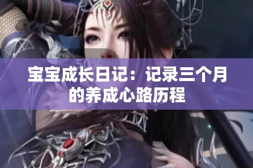 宝宝成长日记：记录三个月的养成心路历程