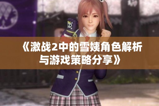 《激战2中的雪姨角色解析与游戏策略分享》