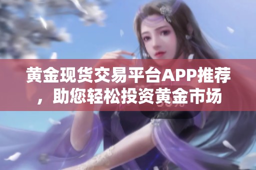 黄金现货交易平台APP推荐，助您轻松投资黄金市场