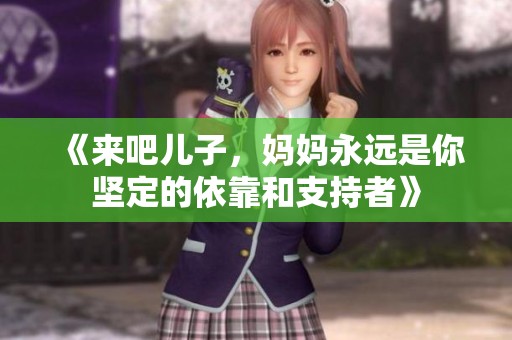 《来吧儿子，妈妈永远是你坚定的依靠和支持者》