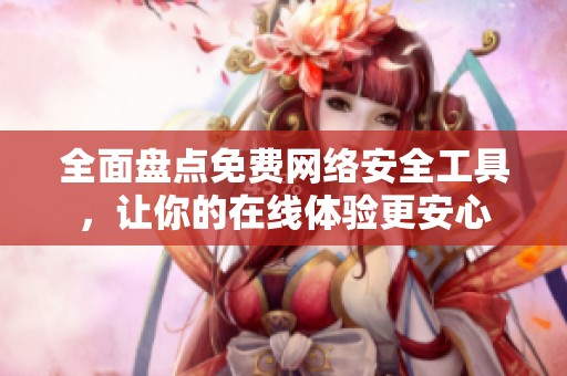 全面盘点免费网络安全工具，让你的在线体验更安心