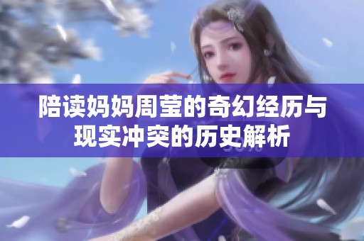 陪读妈妈周莹的奇幻经历与现实冲突的历史解析