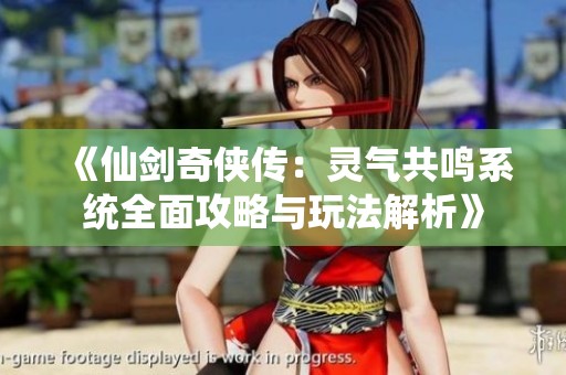 《仙剑奇侠传：灵气共鸣系统全面攻略与玩法解析》