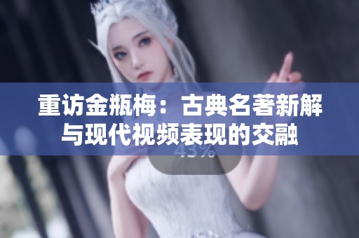 重访金瓶梅：古典名著新解与现代视频表现的交融