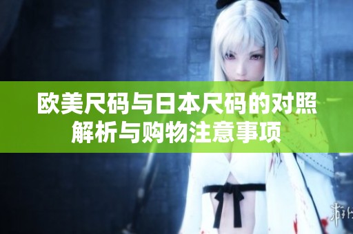 欧美尺码与日本尺码的对照解析与购物注意事项