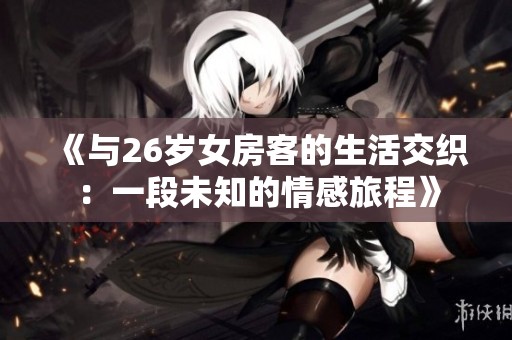 《与26岁女房客的生活交织：一段未知的情感旅程》