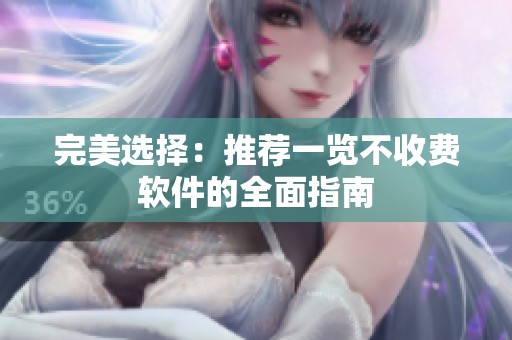 完美选择：推荐一览不收费软件的全面指南