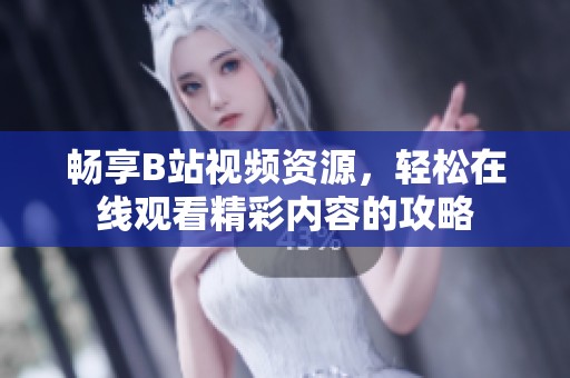 畅享B站视频资源，轻松在线观看精彩内容的攻略