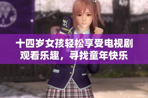 十四岁女孩轻松享受电视剧观看乐趣，寻找童年快乐