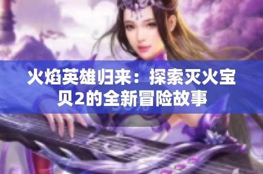 火焰英雄归来：探索灭火宝贝2的全新冒险故事