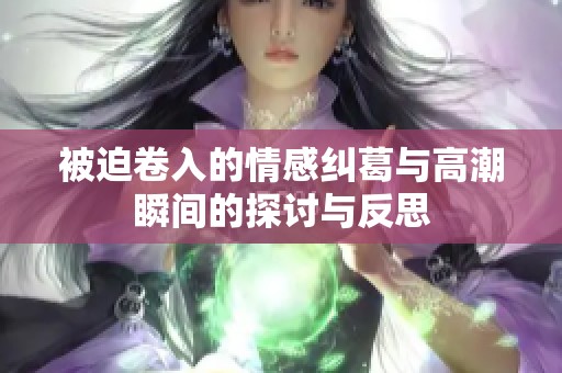 被迫卷入的情感纠葛与高潮瞬间的探讨与反思