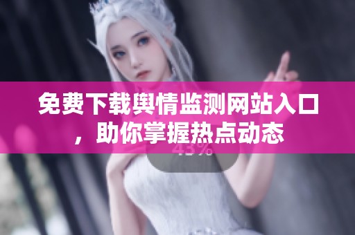 免费下载舆情监测网站入口，助你掌握热点动态