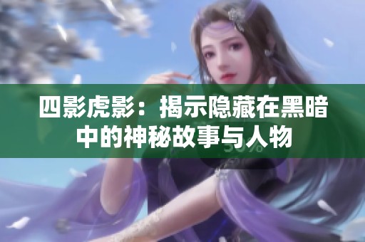 四影虎影：揭示隐藏在黑暗中的神秘故事与人物