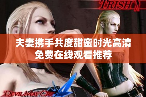 夫妻携手共度甜蜜时光高清免费在线观看推荐