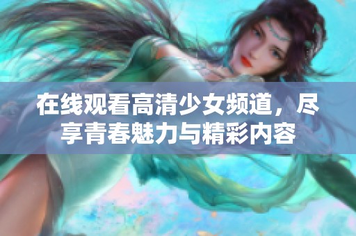 在线观看高清少女频道，尽享青春魅力与精彩内容