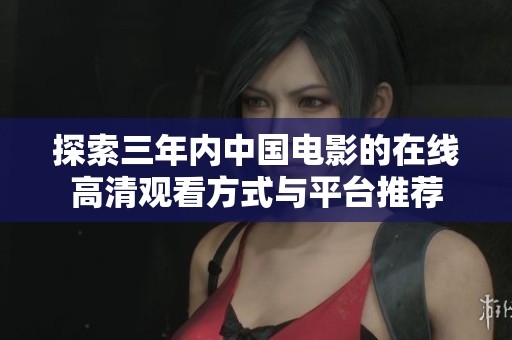 探索三年内中国电影的在线高清观看方式与平台推荐