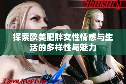 探索欧美肥胖女性情感与生活的多样性与魅力