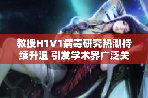 教授H1V1病毒研究热潮持续升温 引发学术界广泛关注