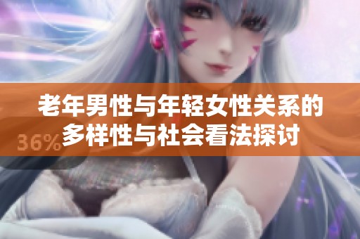 老年男性与年轻女性关系的多样性与社会看法探讨