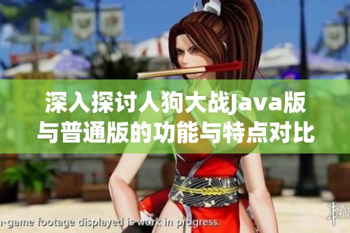 深入探讨人狗大战Java版与普通版的功能与特点对比