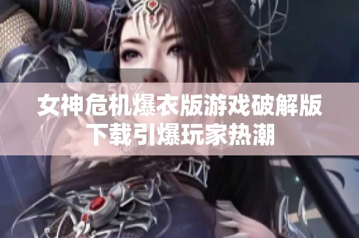 女神危机爆衣版游戏破解版下载引爆玩家热潮