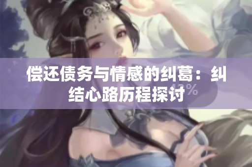 偿还债务与情感的纠葛：纠结心路历程探讨